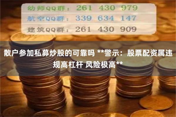 散户参加私募炒股的可靠吗 **警示：股票配资属违规高杠杆 风险极高**