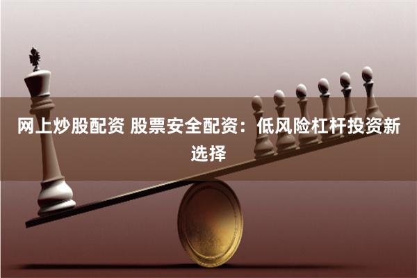 网上炒股配资 股票安全配资：低风险杠杆投资新选择